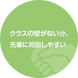 クラスの壁がない分、先輩に相談しやすい